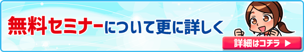 無料セミナーについて更に詳しく